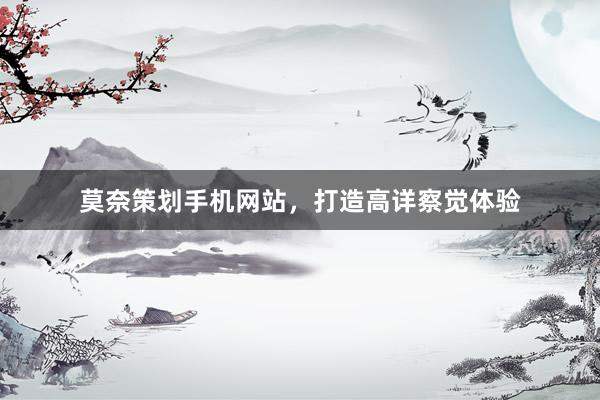 莫奈策划手机网站，打造高详察觉体验